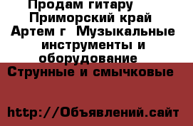 Продам гитару!!! - Приморский край, Артем г. Музыкальные инструменты и оборудование » Струнные и смычковые   